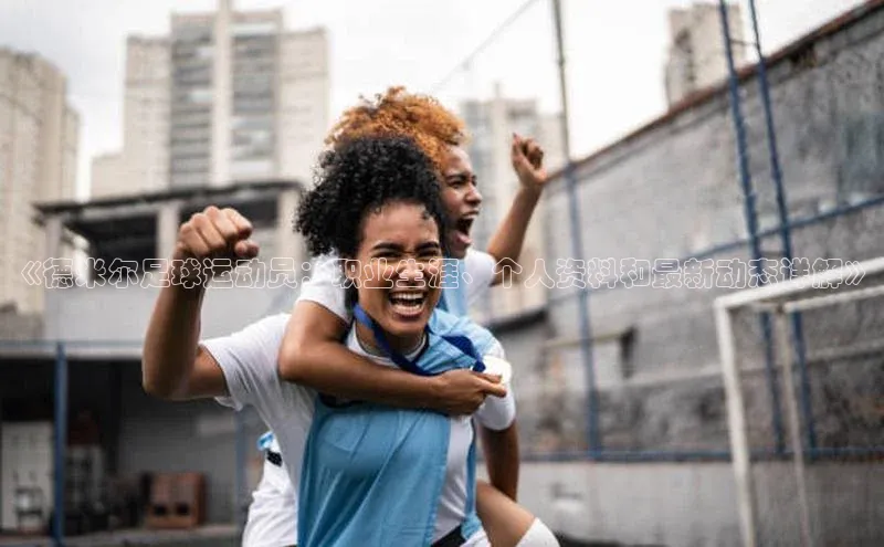 辉达娱乐每日互动《德米尔足球运动员：职业生涯、个人资料和最新动态详解》