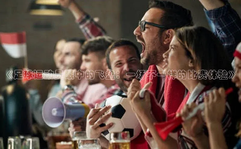 辉达平台登录入口百度社团赞助平台《足球运动员眼中的飞盘：一场不一样的比赛体验》