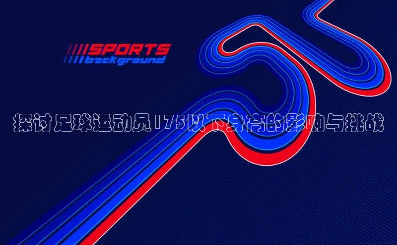 辉达娱乐app官网入口小米探讨足球运动员175以下身高的影响与挑战