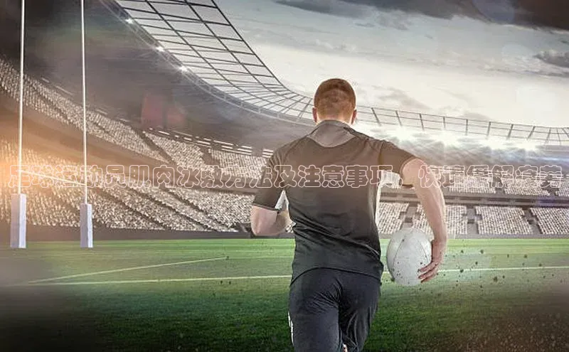 辉达娱乐平台百度技术学院足球运动员肌肉冰敷方法及注意事项，快速缓解疲劳