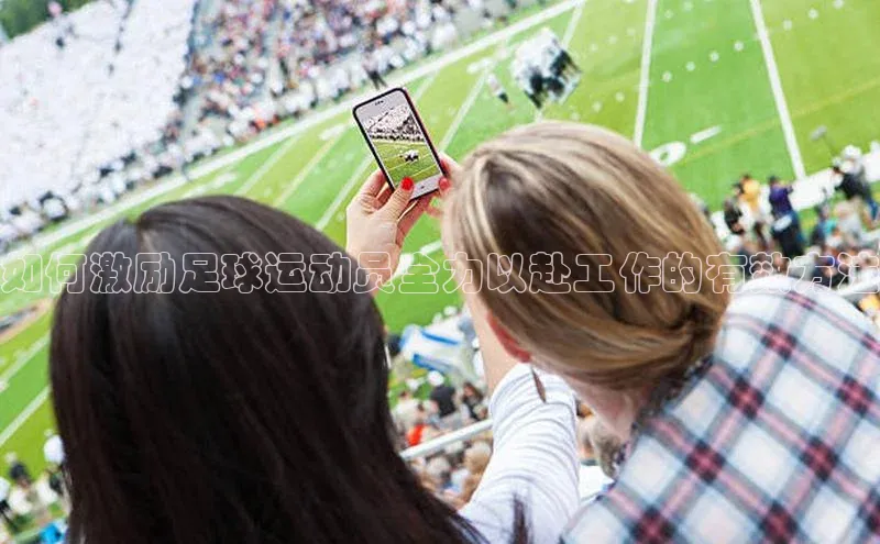 辉达注册官网入口网址百度搜索资源平台如何激励足球运动员全力以赴工作的有效方法