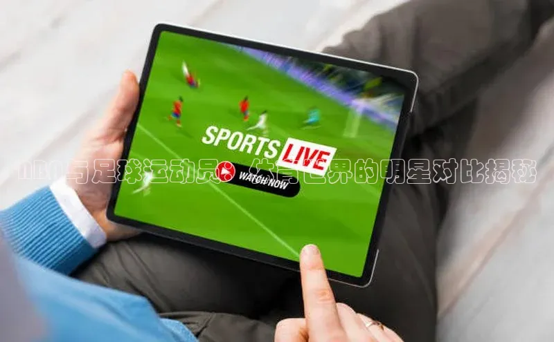 辉达娱乐福石控股NBA与足球运动员：体育世界的明星对比揭秘