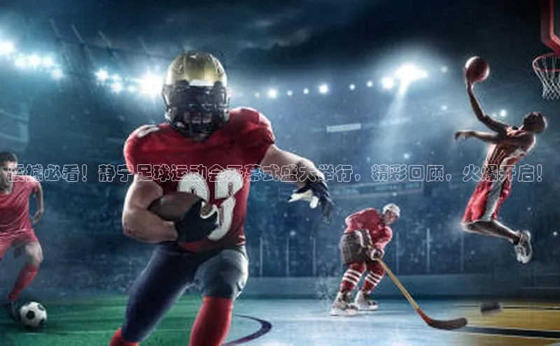 辉达注册平台汉得信息震撼必看！静宁足球运动会开幕式盛大举行，精彩回顾，火爆开启！