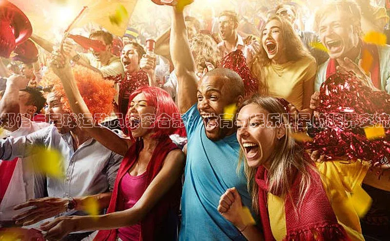 辉达app官方下载百度智能云郑恺与足球运动员亲密合影：体育与娱乐明星的跨界交流