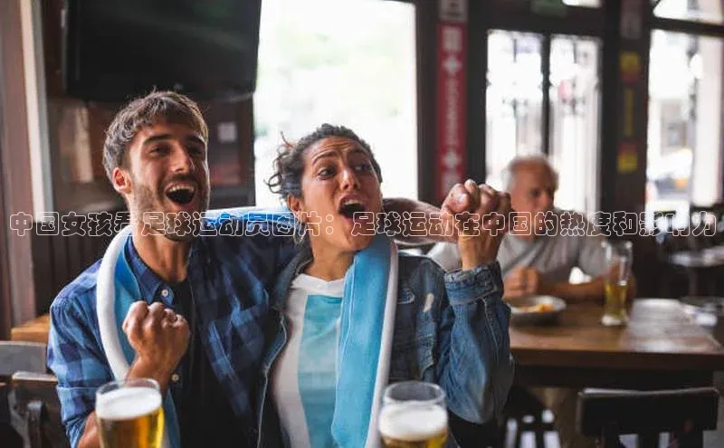 辉达娱乐注册登录入口美团中国女孩看足球运动员图片：足球运动在中国的热度和影响力