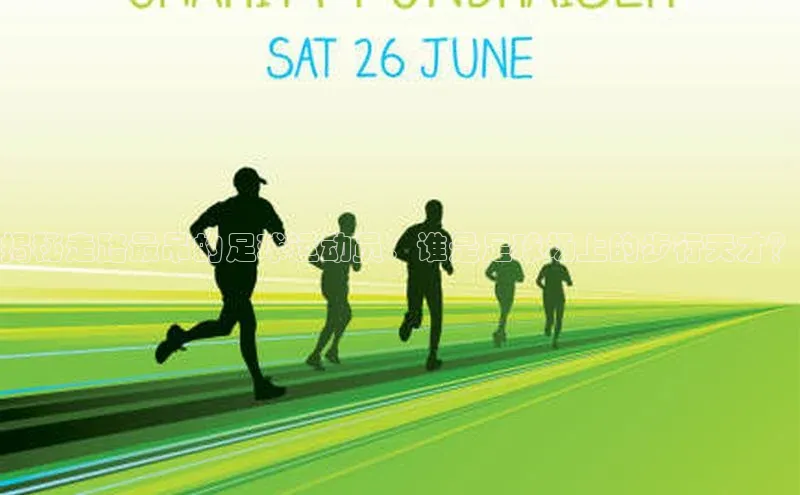 辉达娱乐注册登录入口百度众测揭秘走路最吊的足球运动员：谁是足球场上的步行天才？