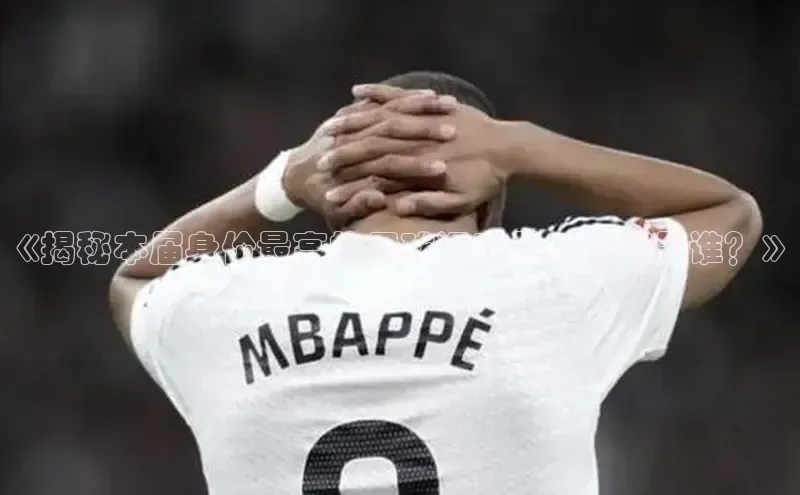 辉达平台登录入口百度社团赞助平台《揭秘本届身价最高的足球运动员，他们是谁？》