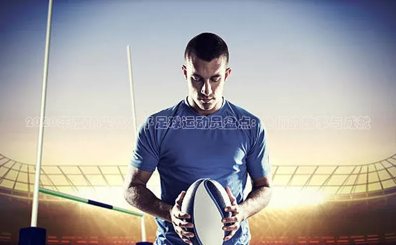 辉达娱乐注册平台百度健康2020年度顶尖高水平足球运动员盘点: 他们的故事与成就