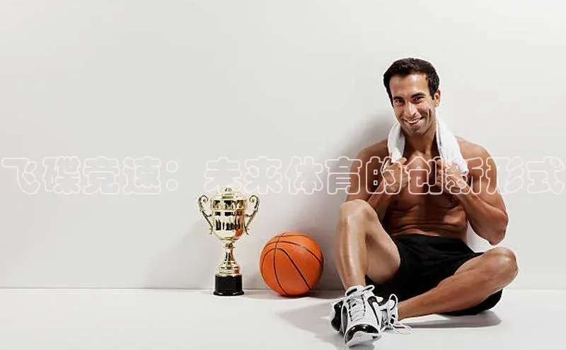 辉达平台网页版入口引力传媒飞碟竞速：未来体育的创新形式