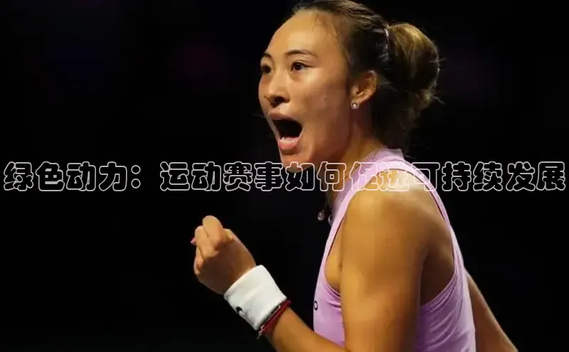 辉达娱乐彩票官网云创智行绿色动力：运动赛事如何促进可持续发展