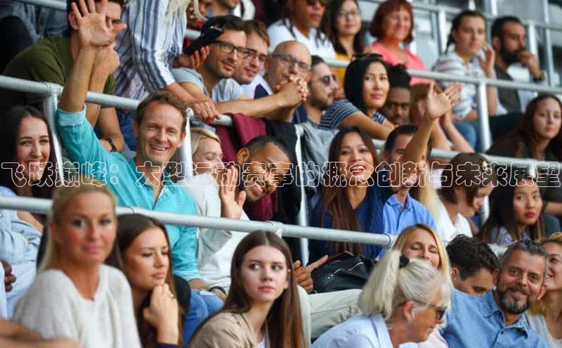 辉达娱乐平台app下载百度 H5飞跃巅峰：大型运动赛事的概念创新与未来展望