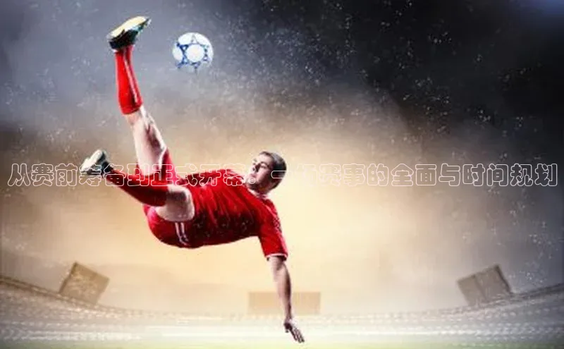 辉达娱乐注册和登录百度网盘企业版从赛前筹备到正式开幕：一场赛事的全面与时间规划