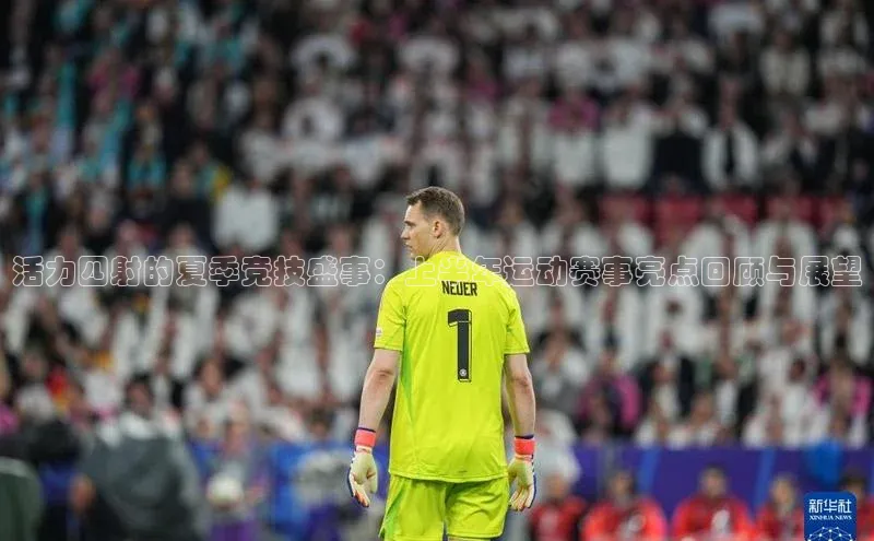 辉达娱乐下载官网小红书活力四射的夏季竞技盛事：上半年运动赛事亮点回顾与展望