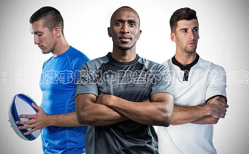 ：运动赛事解说中那些不可或缺的嘉宾