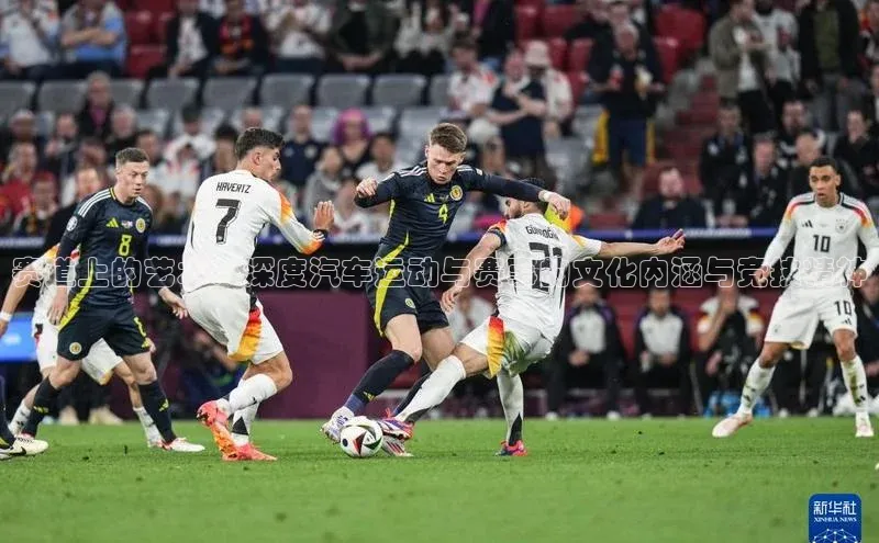 赛道上的艺术：深度汽车运动与赛事的文化内涵与竞技精神