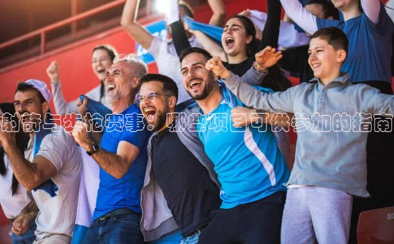 射箭与步枪赛事：哪些项目可供参加的指南