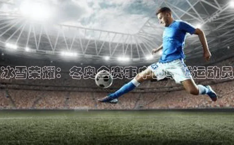 冰雪荣耀：冬奥会赛事中的卓越运动员