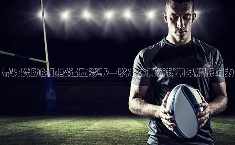 乔丹赞助的顶级运动赛事一览：体育营销与品牌影响力