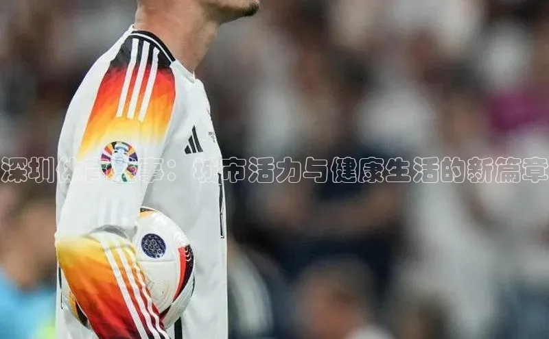 深圳体育盛事：城市活力与健康生活的新篇章