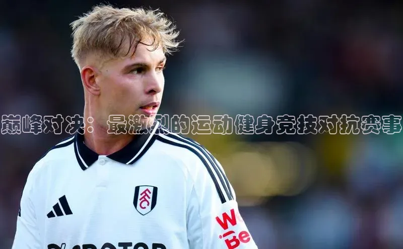 巅峰对决：最激烈的运动健身竞技对抗赛事