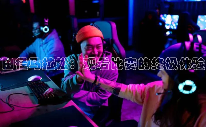 田径马拉松：观看比赛的终极体验