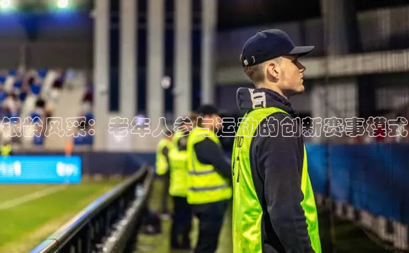 银龄风采：老年人参与运动的创新赛事模式
