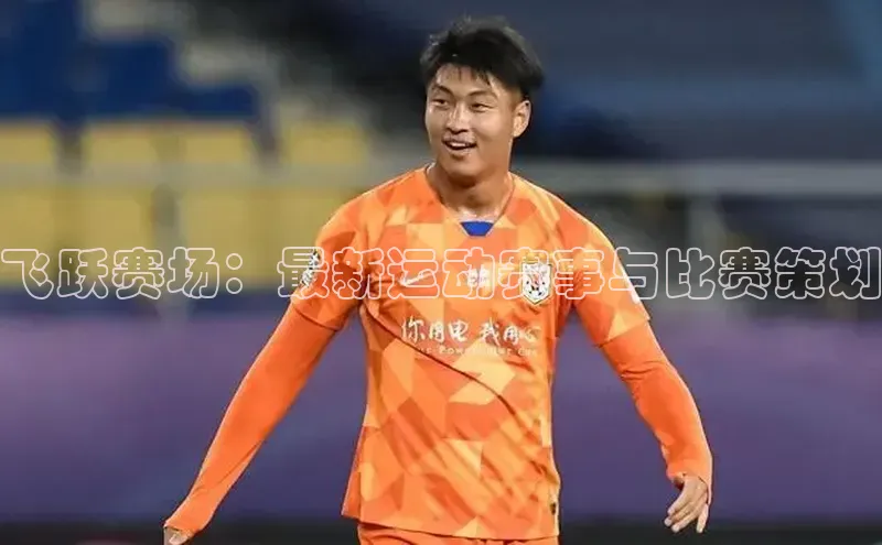 飞跃赛场：最新运动赛事与比赛策划