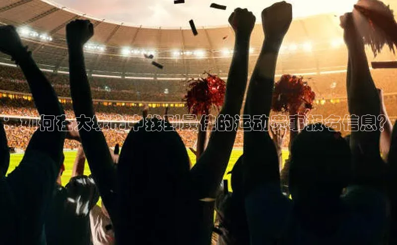 ：如何在大城市中找到最佳的运动赛事报名信息？