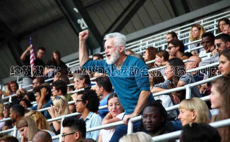 绽放激情：2023河北运动会精彩瞬间回顾