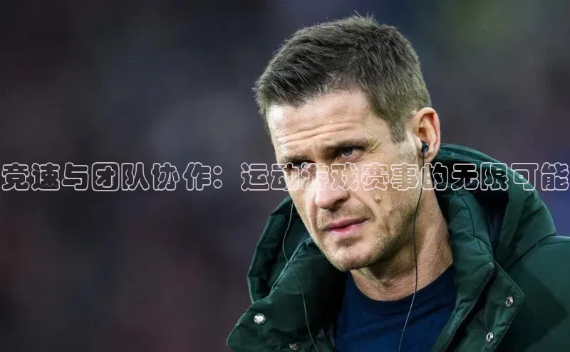 竞速与团队协作：运动游戏赛事的无限可能