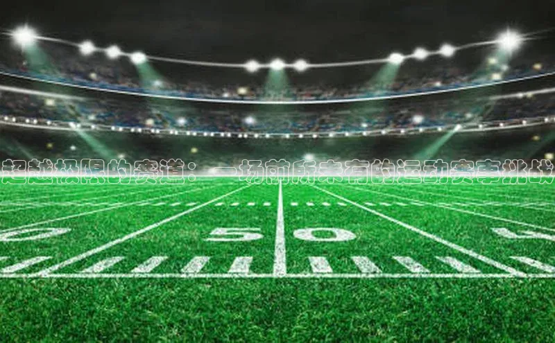 超越极限的赛道：一场前所未有的运动赛事挑战