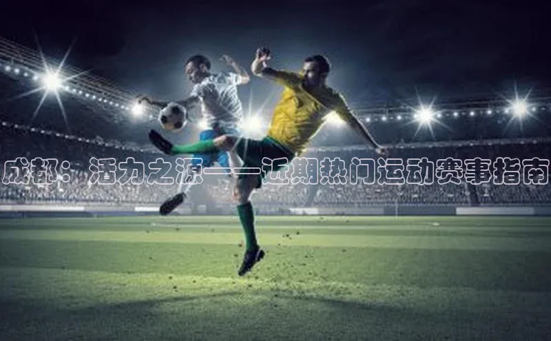成都：活力之源——近期热门运动赛事指南