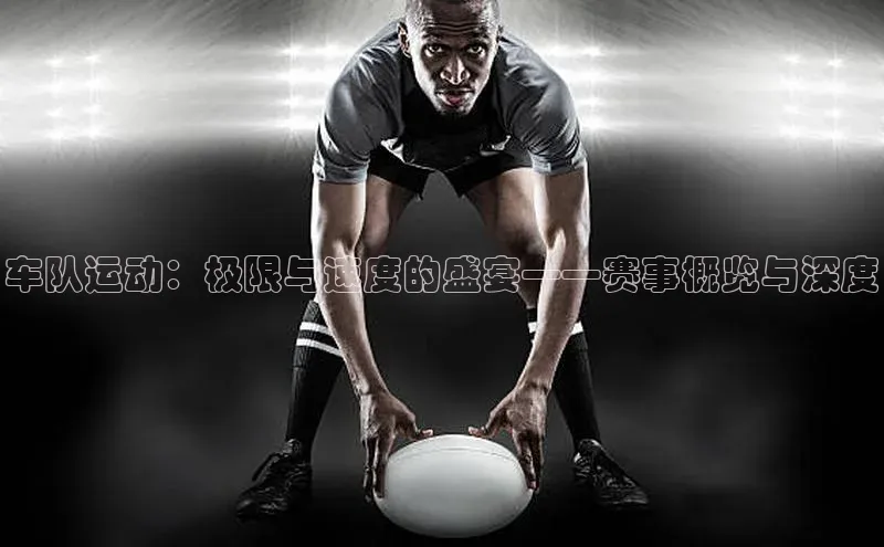 车队运动：极限与速度的盛宴——赛事概览与深度