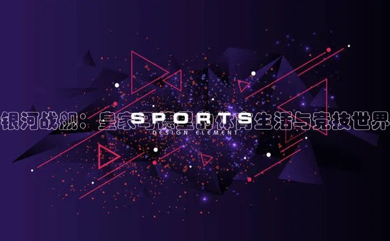 银河战舰：皇家马德里的体育生活与竞技世界