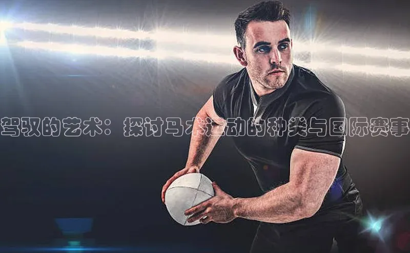 驾驭的艺术：探讨马术运动的种类与国际赛事