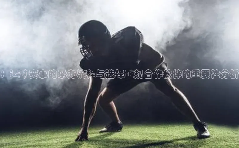 ：运动赛事的承办流程与选择正规合作伙伴的重要性分析