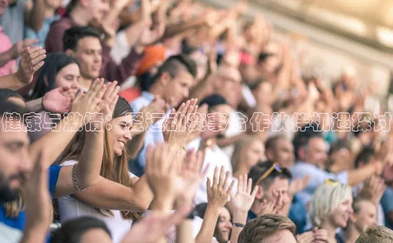 健康与激情：爱运动赛事合作伙伴机遇探讨