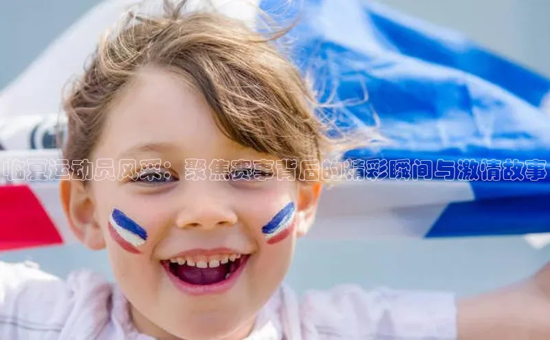 临夏运动员风采：聚焦赛事背后的精彩瞬间与激情故事