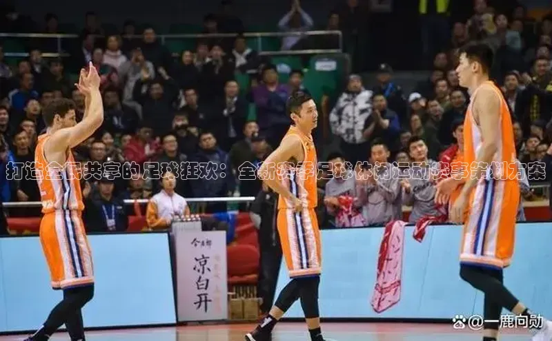 打造全民共享的足球狂欢：全新赛季足球休闲运动赛事策划方案