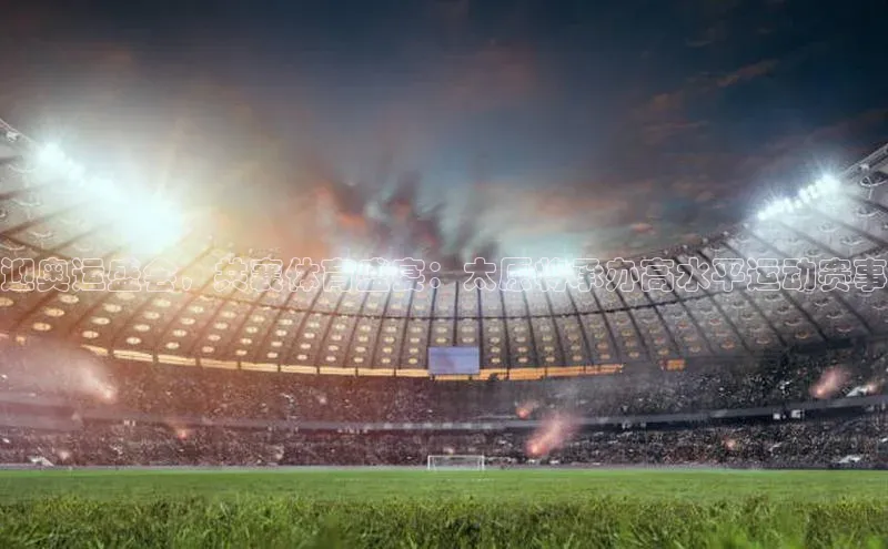 迎奥运盛会，共襄体育盛宴：太原将承办高水平运动赛事