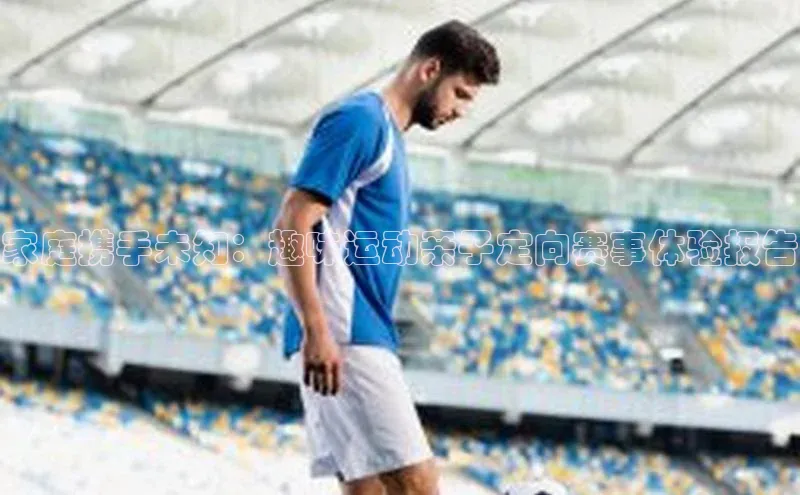 家庭携手未知：趣味运动亲子定向赛事体验报告