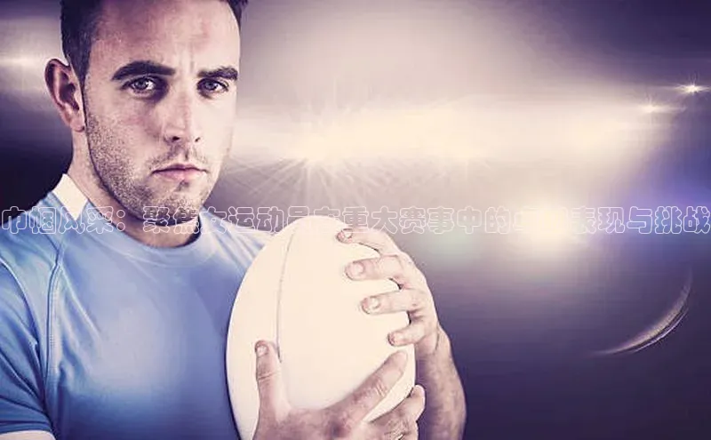 巾帼风采：聚焦女运动员在重大赛事中的卓越表现与挑战