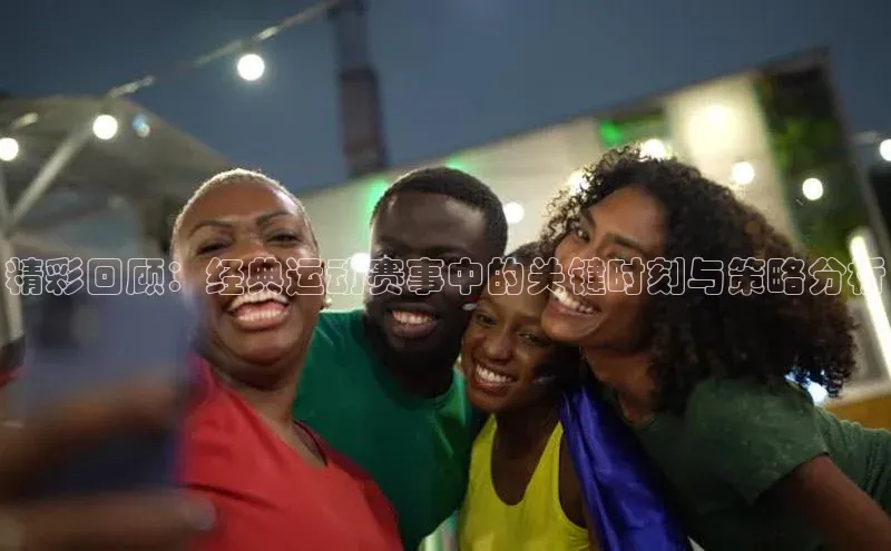 精彩回顾：经典运动赛事中的关键时刻与策略分析
