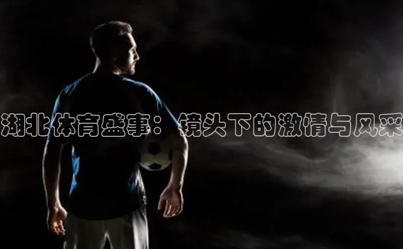 湖北体育盛事：镜头下的激情与风采