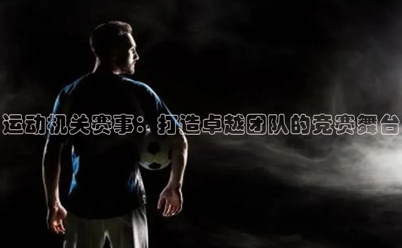 运动机关赛事：打造卓越团队的竞赛舞台